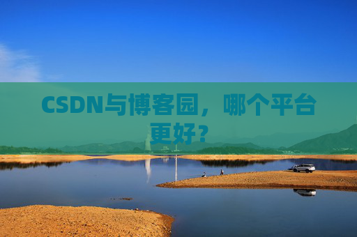 CSDN与博客园，哪个平台更好？