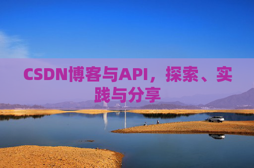 CSDN博客与API，探索、实践与分享