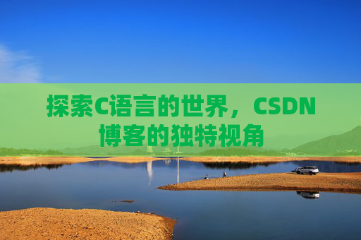 探索C语言的世界，CSDN博客的独特视角